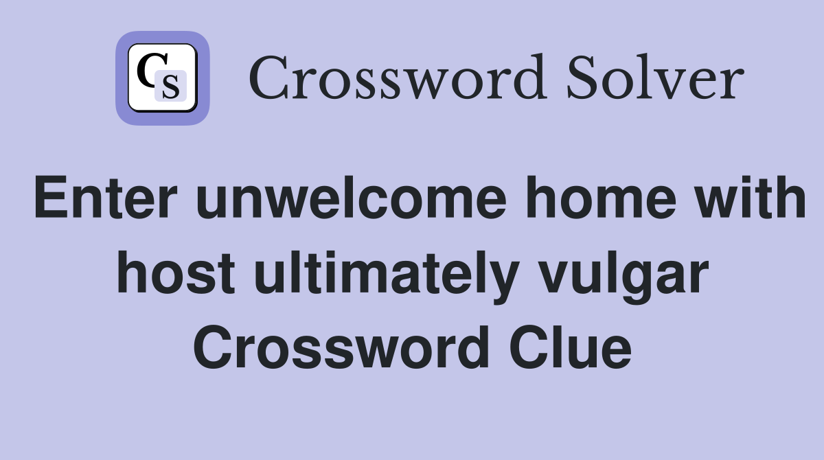 Enter unwelcome home with host ultimately vulgar Crossword Clue