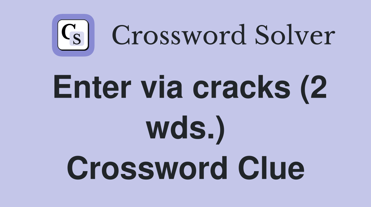 Enter via cracks (2 wds.) Crossword Clue