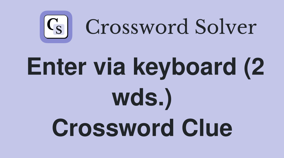 Enter via keyboard (2 wds.) Crossword Clue