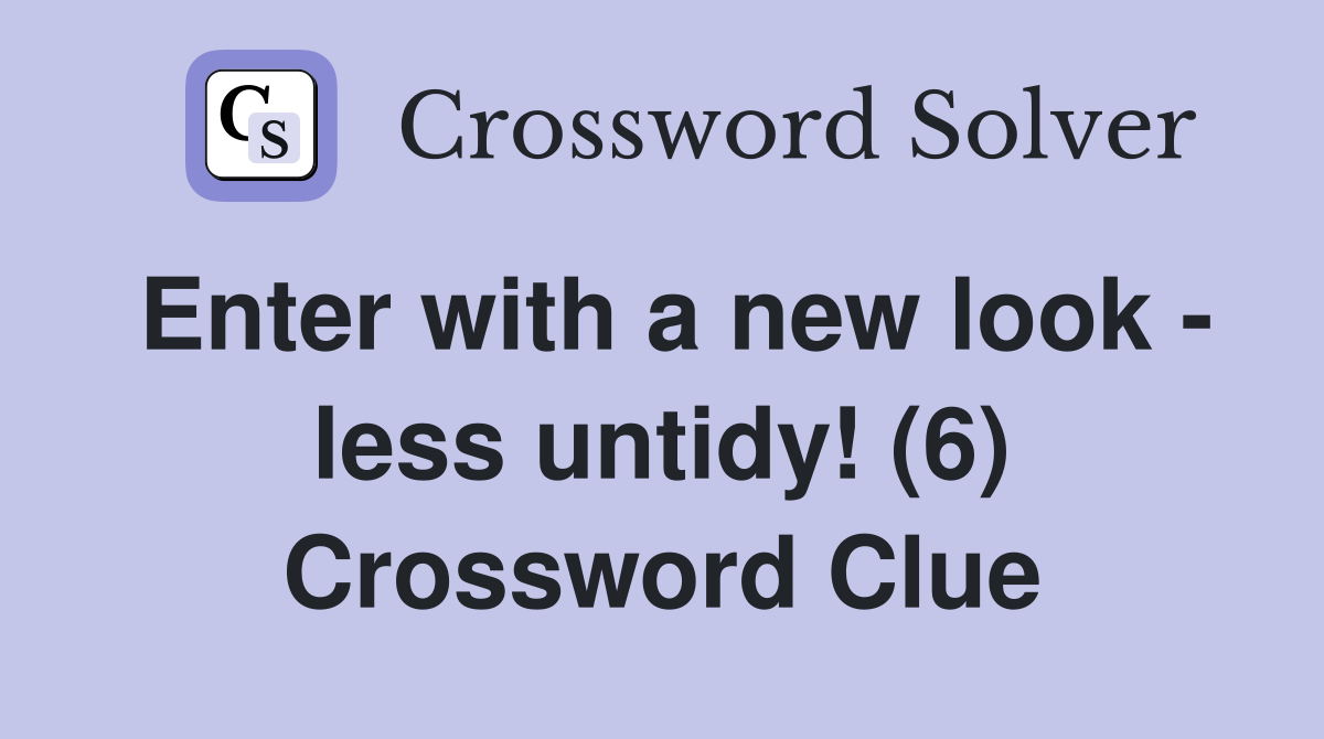 Enter with a new look - less untidy! (6) Crossword Clue