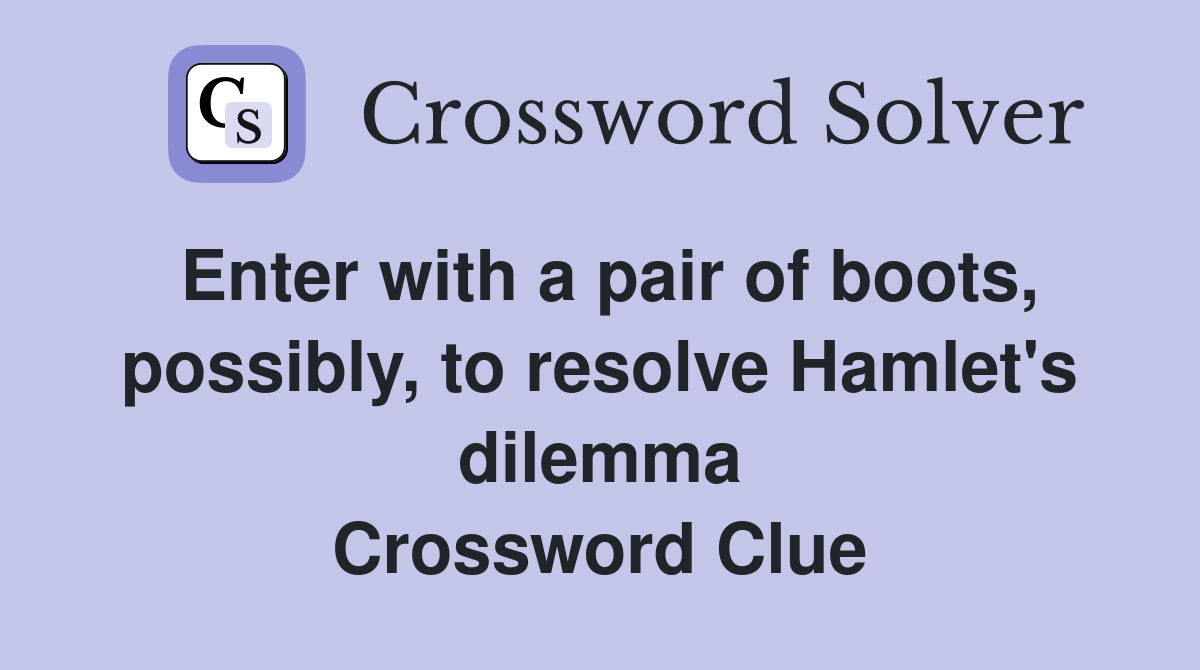 Enter with a pair of boots, possibly, to resolve Hamlet's dilemma Crossword Clue