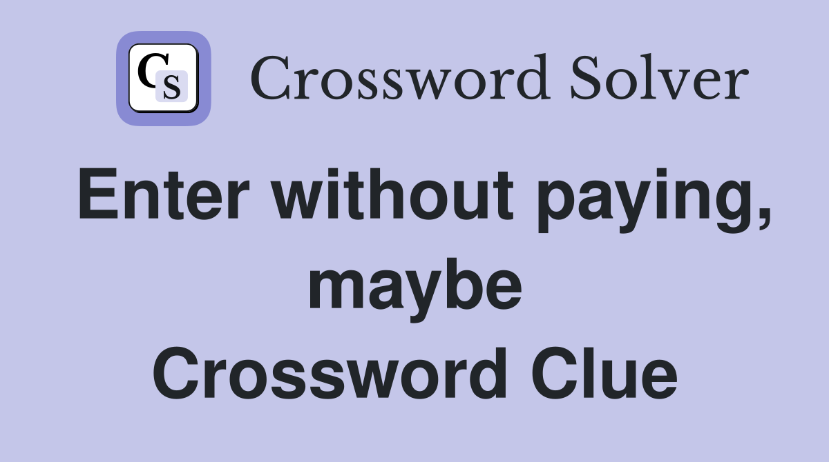 Enter without paying, maybe Crossword Clue