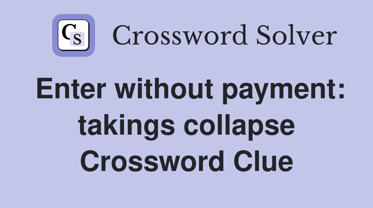 Enter without payment: takings collapse Crossword Clue