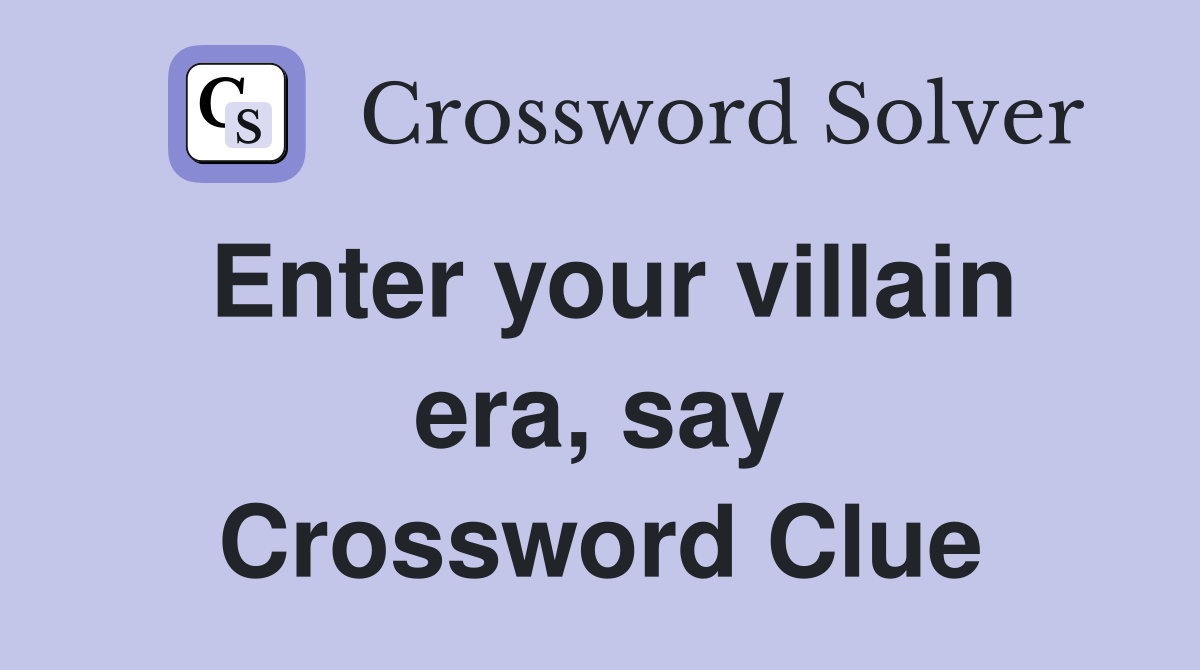 Enter your villain era, say Crossword Clue