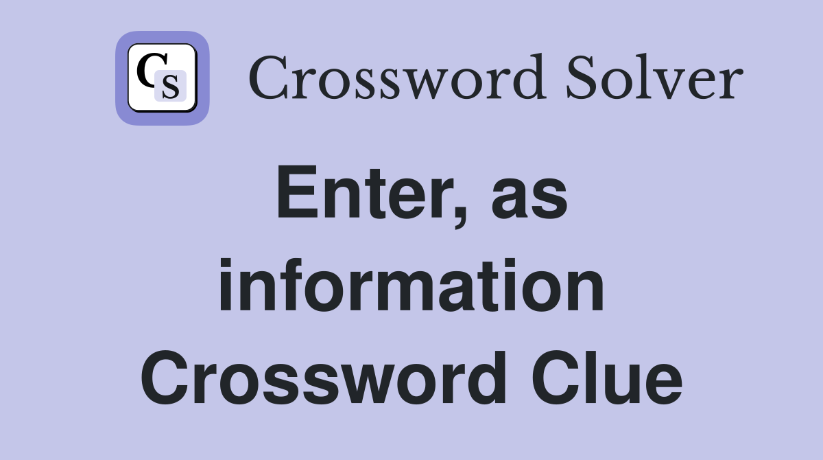 Enter, as information Crossword Clue