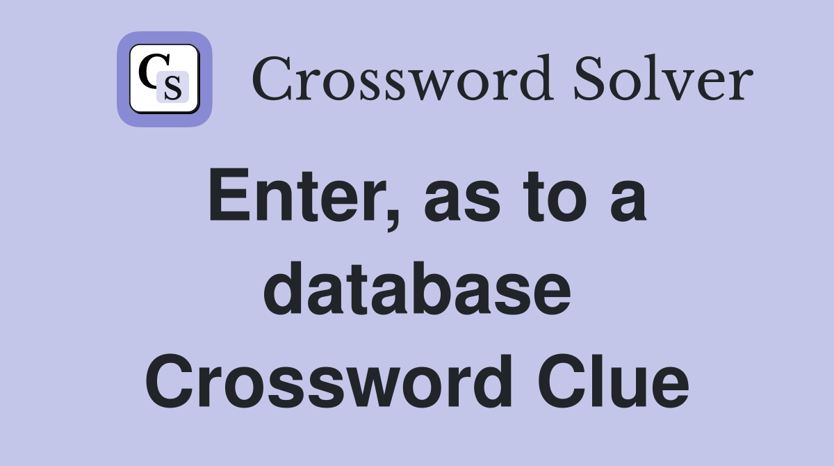 Enter, as to a database Crossword Clue