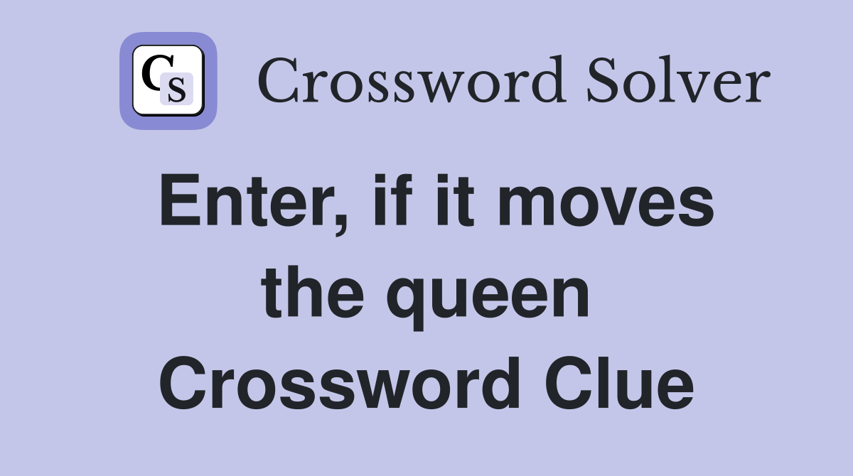 Enter, if it moves the queen Crossword Clue