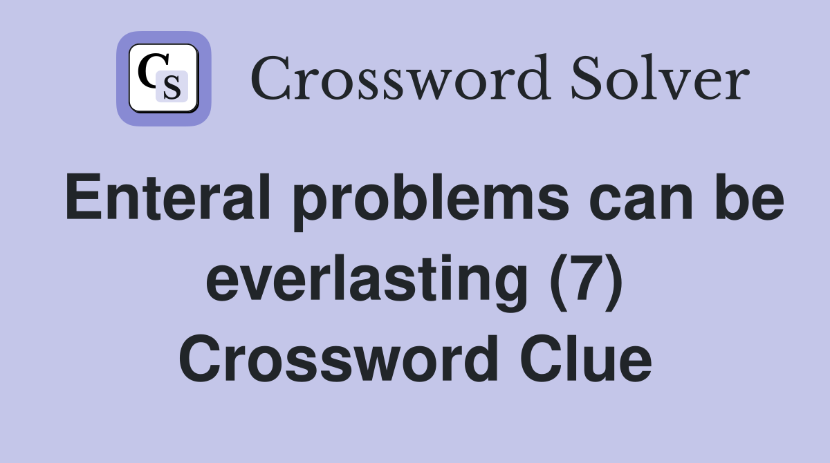 Enteral problems can be everlasting (7) Crossword Clue