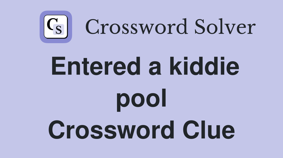 Entered a kiddie pool Crossword Clue
