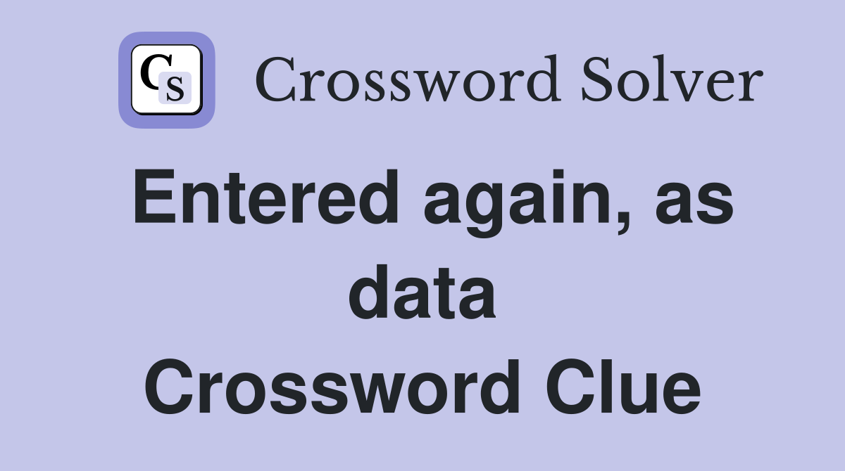 Entered again, as data Crossword Clue