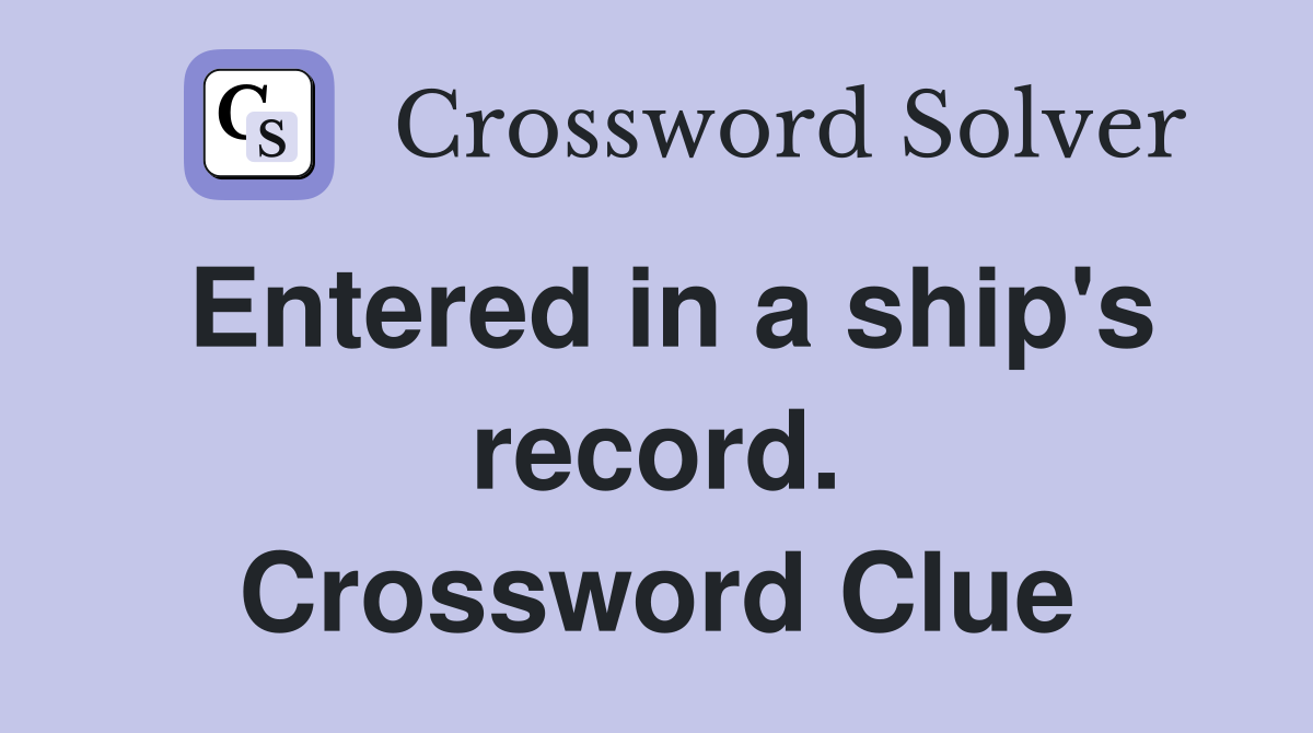 Entered in a ship's record. Crossword Clue