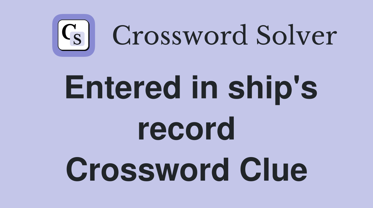 Entered in ship's record Crossword Clue