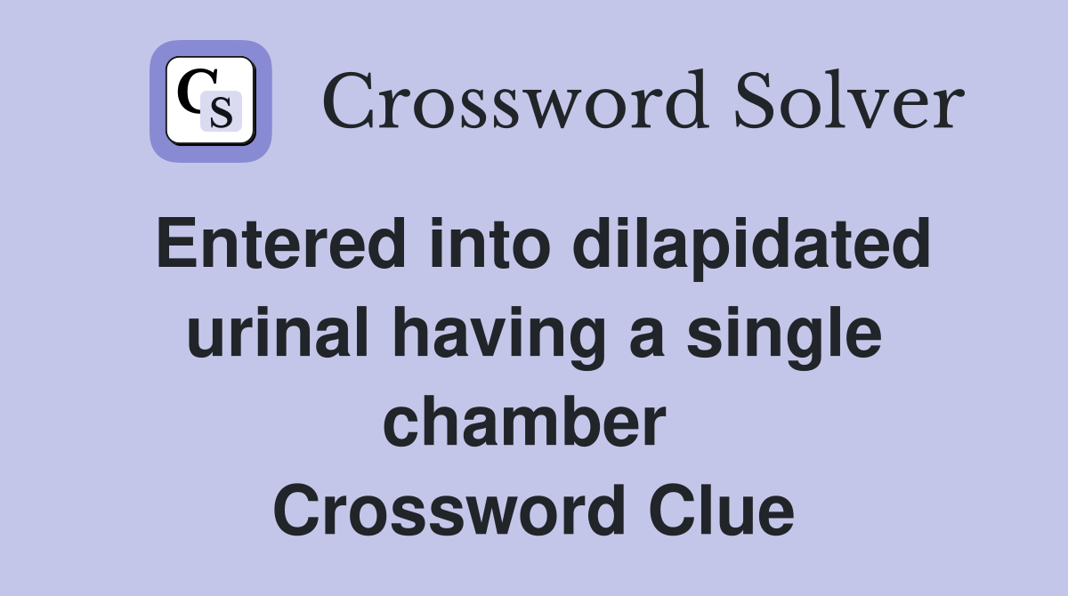 Entered into dilapidated urinal having a single chamber  Crossword Clue