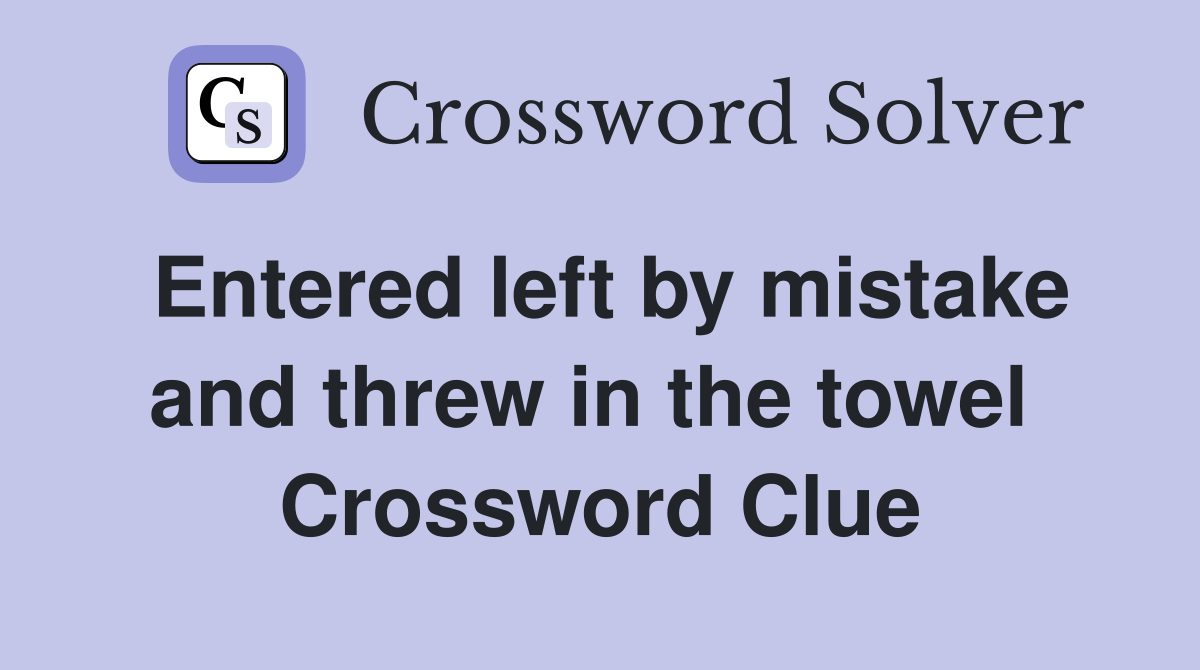 Entered left by mistake and threw in the towel  Crossword Clue