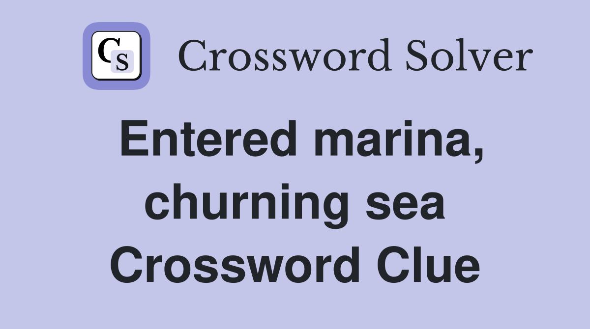 Entered marina, churning sea Crossword Clue