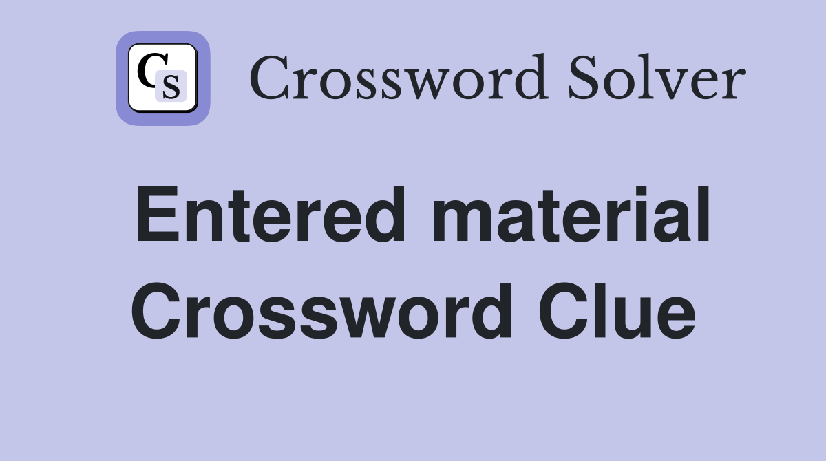 Entered material Crossword Clue
