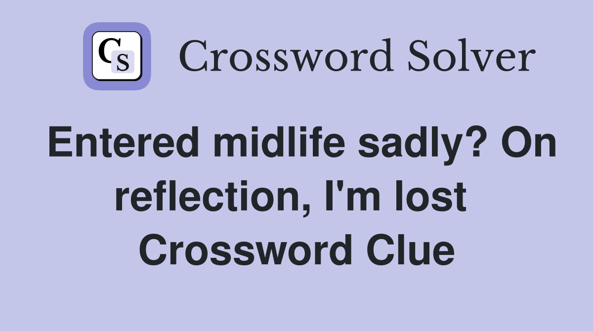 Entered midlife sadly? On reflection, I'm lost  Crossword Clue