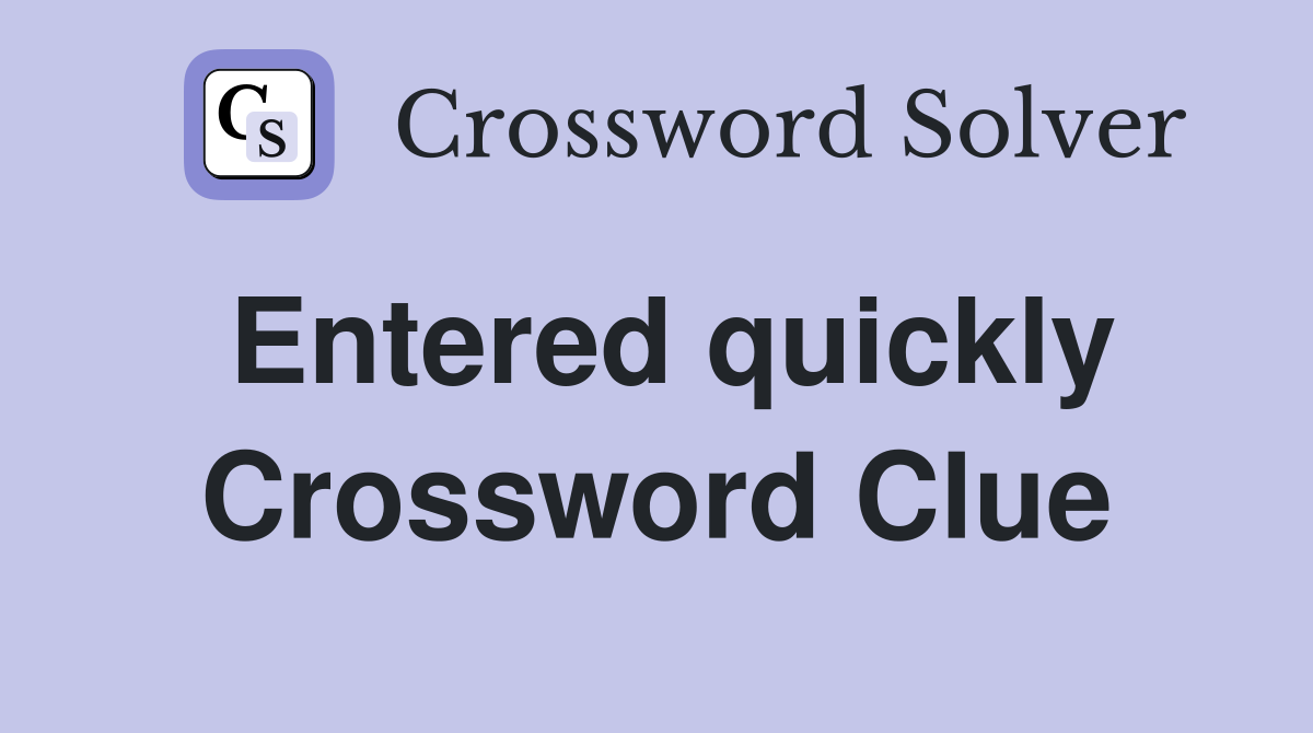 Entered quickly Crossword Clue