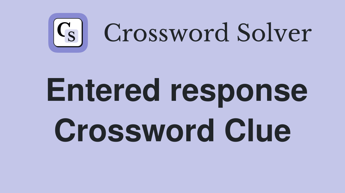 Entered response Crossword Clue
