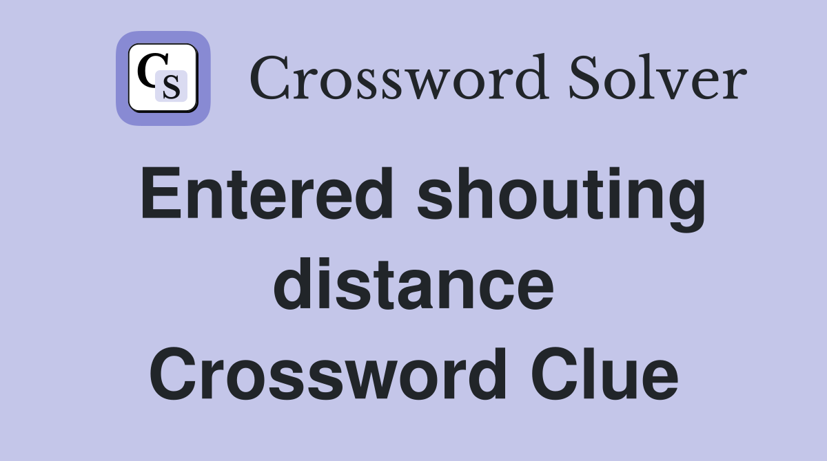 Entered shouting distance Crossword Clue