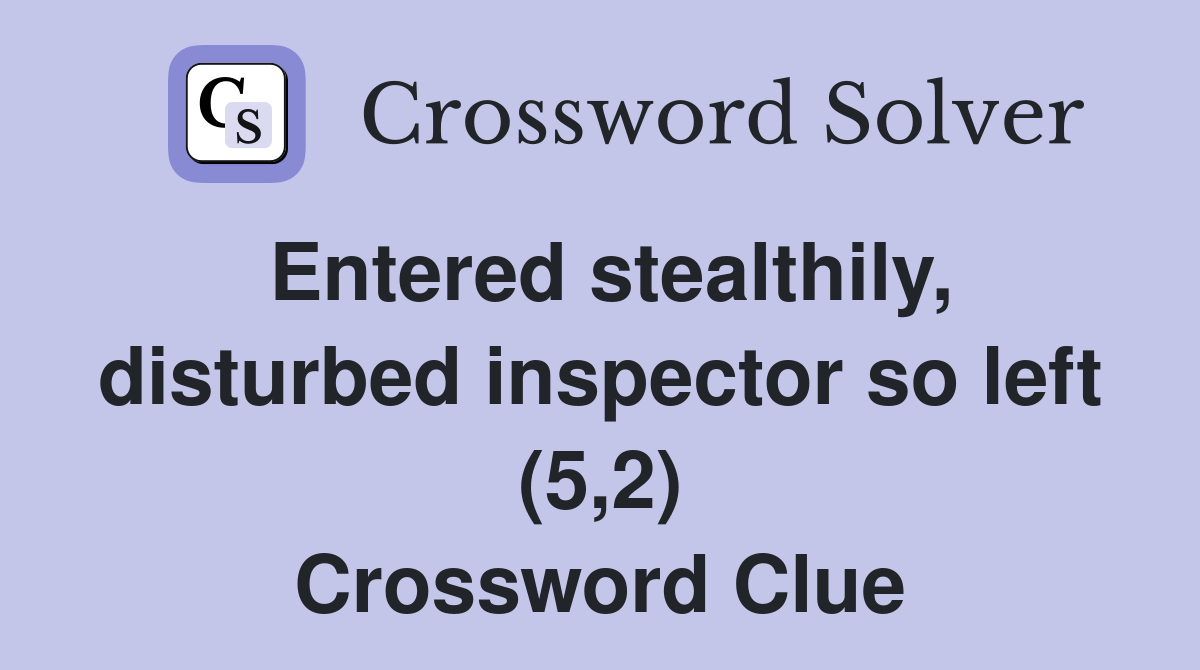 Entered stealthily, disturbed inspector so left (5,2) Crossword Clue
