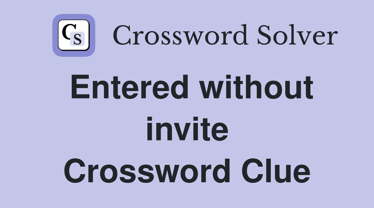 Entered without invite Crossword Clue