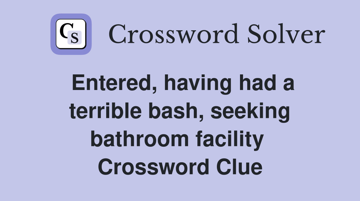 Entered, having had a terrible bash, seeking bathroom facility  Crossword Clue
