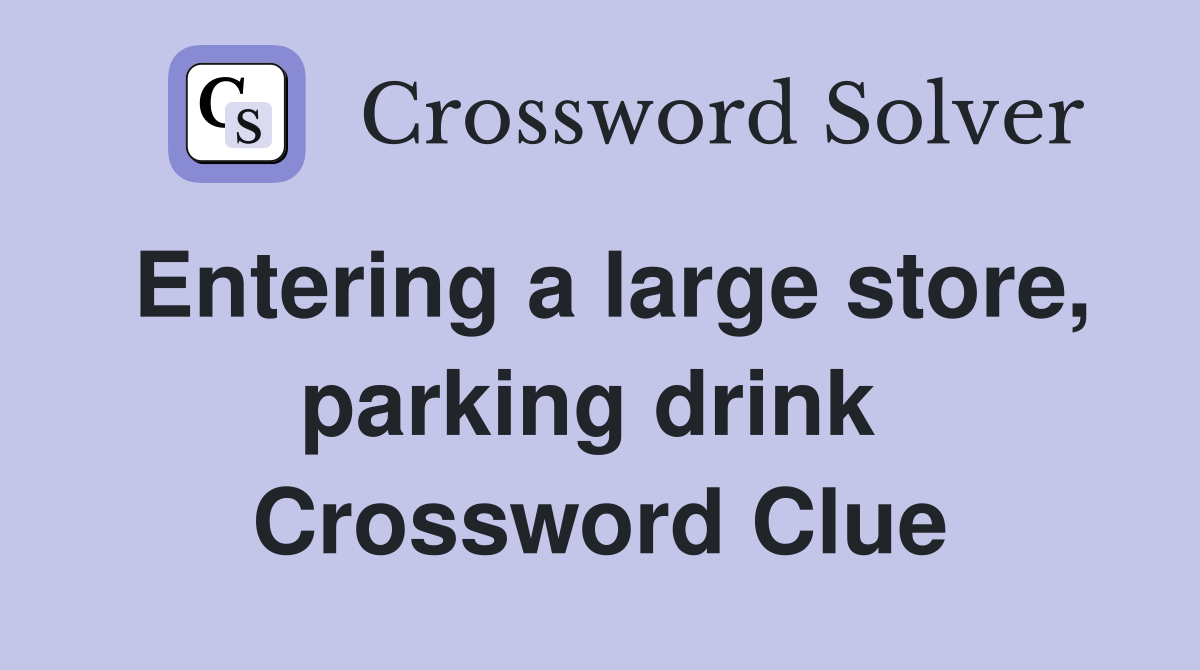 Entering a large store, parking drink  Crossword Clue