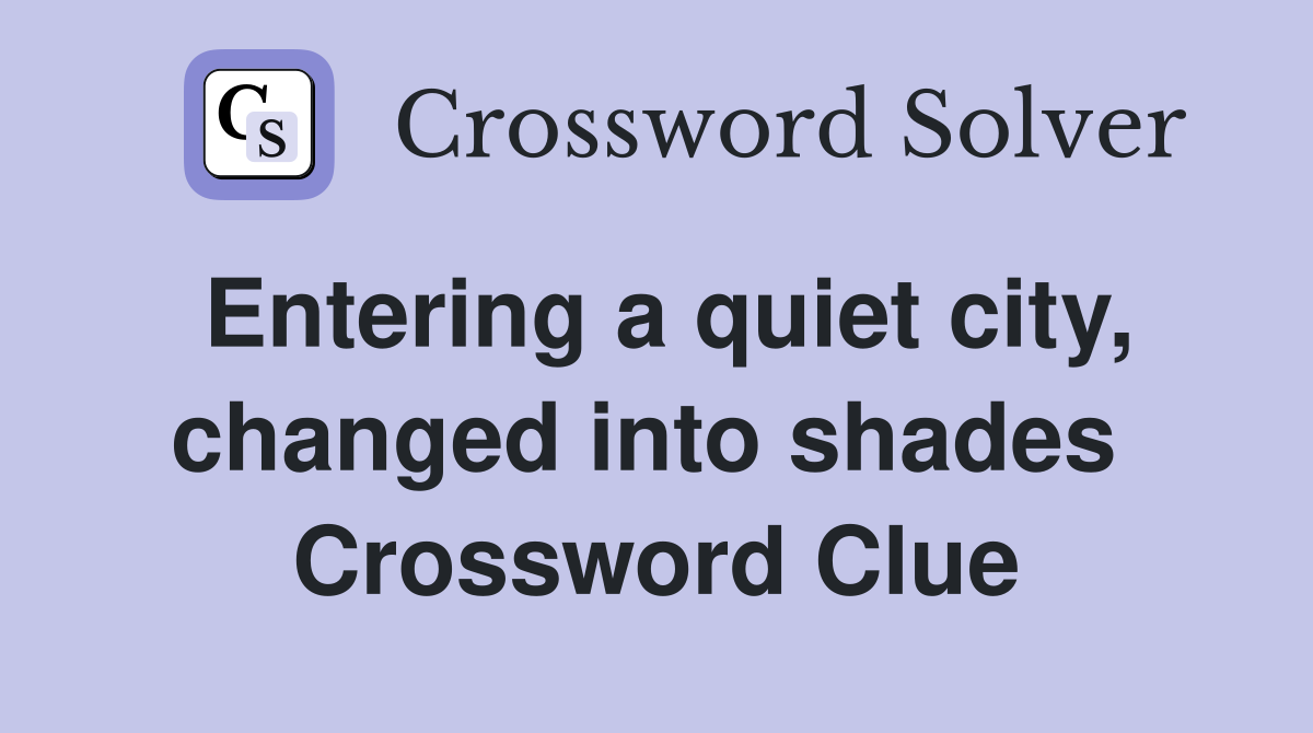 Entering a quiet city, changed into shades  Crossword Clue