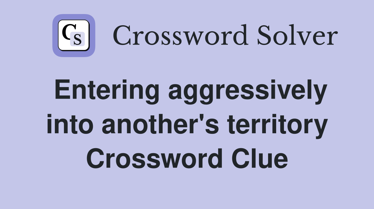 Entering aggressively into another's territory Crossword Clue