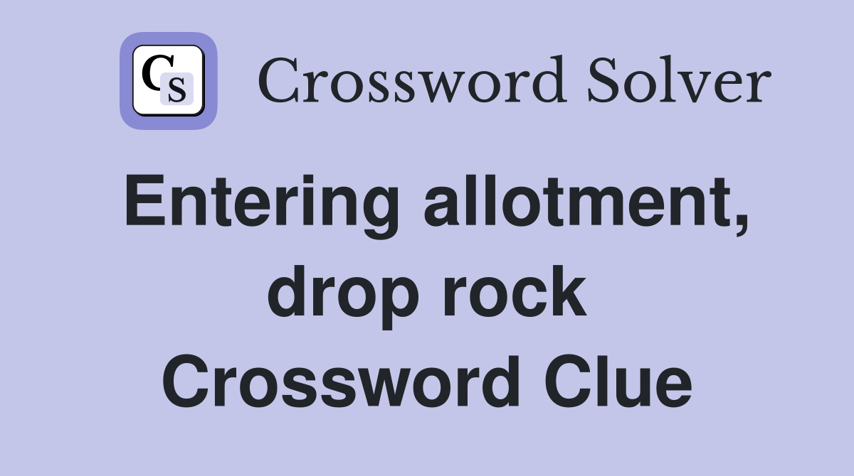 Entering allotment, drop rock Crossword Clue