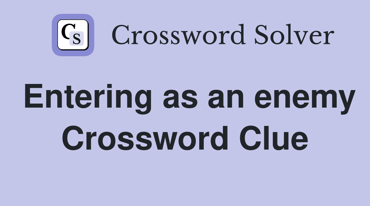 Entering as an enemy Crossword Clue