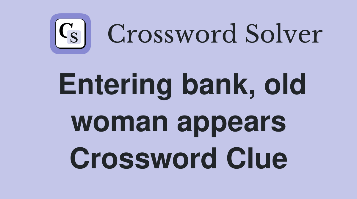 Entering bank, old woman appears Crossword Clue