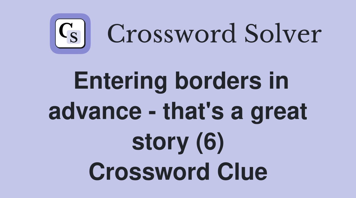 Entering borders in advance - that's a great story (6) Crossword Clue
