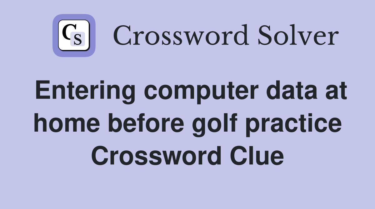 Entering computer data at home before golf practice Crossword Clue