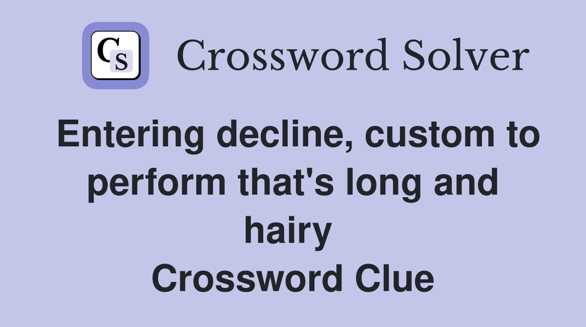 Entering decline, custom to perform that's long and hairy  Crossword Clue
