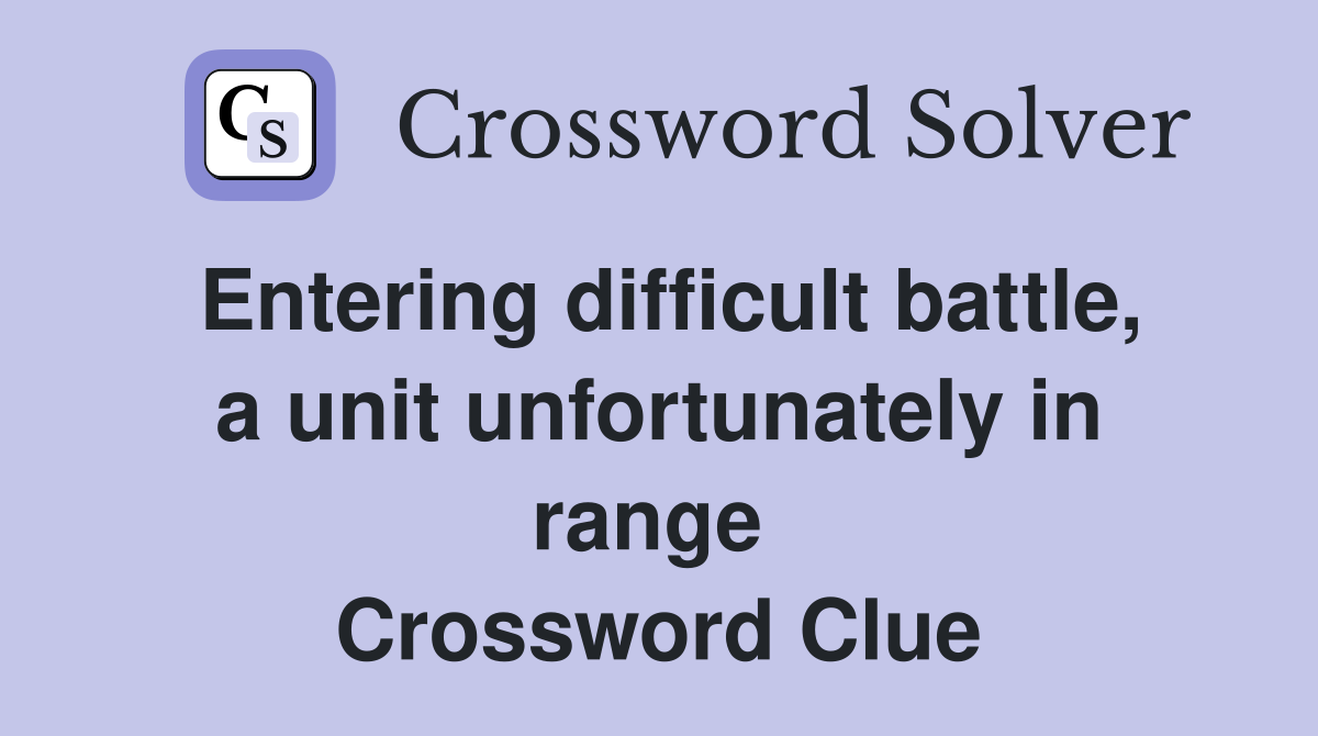 Entering difficult battle, a unit unfortunately in range  Crossword Clue