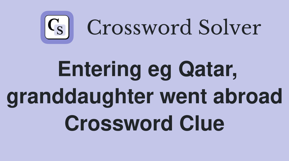 Entering eg Qatar, granddaughter went abroad Crossword Clue