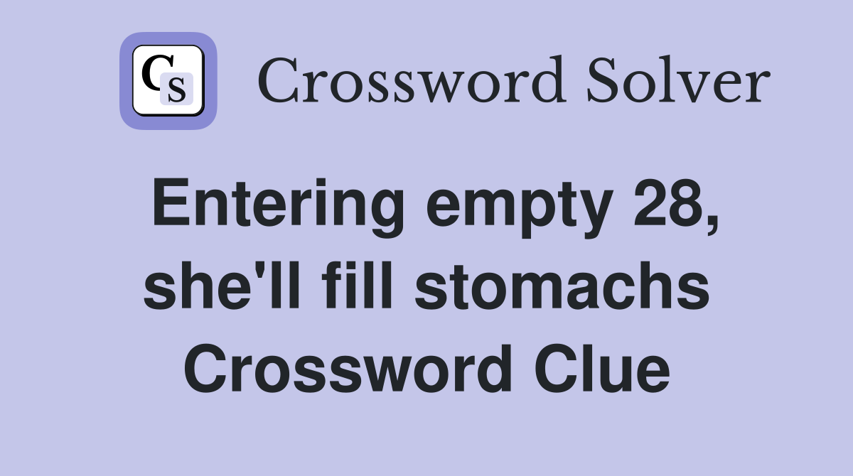 Entering empty 28, she'll fill stomachs Crossword Clue