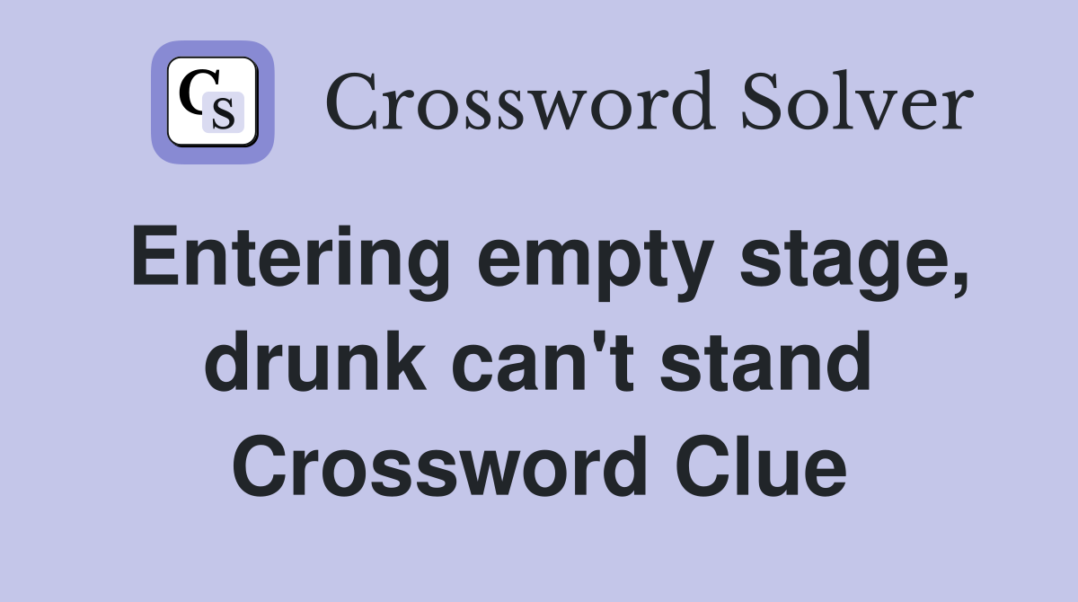 Entering empty stage, drunk can't stand Crossword Clue