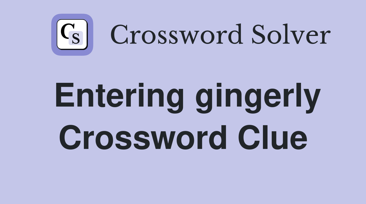 Entering gingerly Crossword Clue