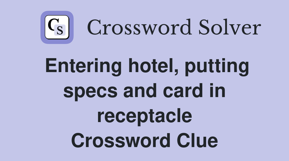 Entering hotel, putting specs and card in receptacle Crossword Clue