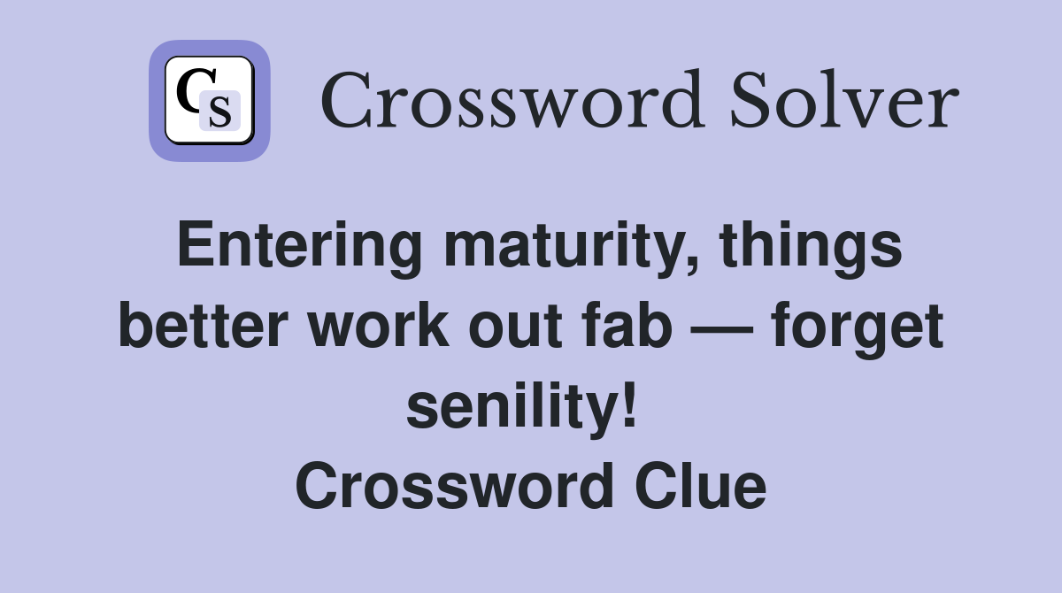 Entering maturity, things better work out fab — forget senility!  Crossword Clue