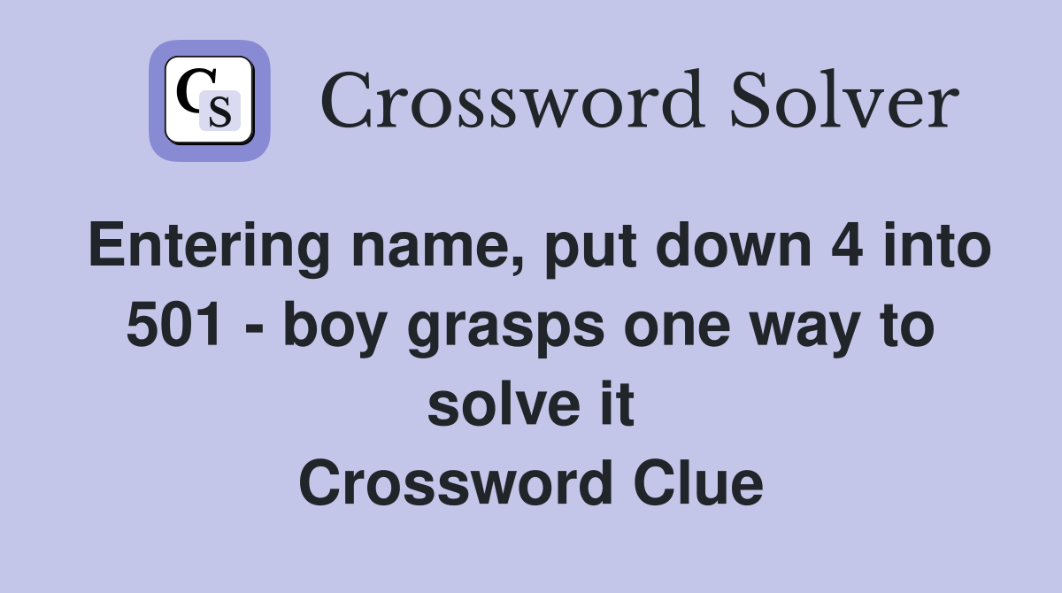 Entering name, put down 4 into 501 - boy grasps one way to solve it Crossword Clue