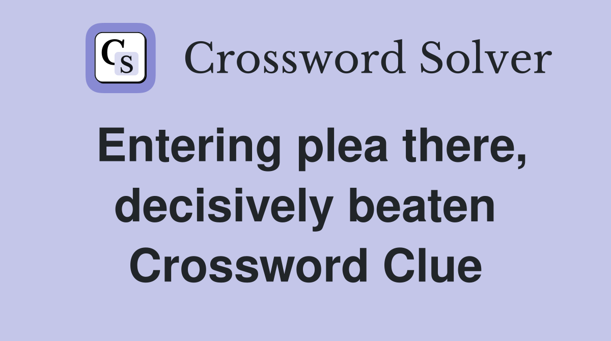 Entering plea there, decisively beaten Crossword Clue