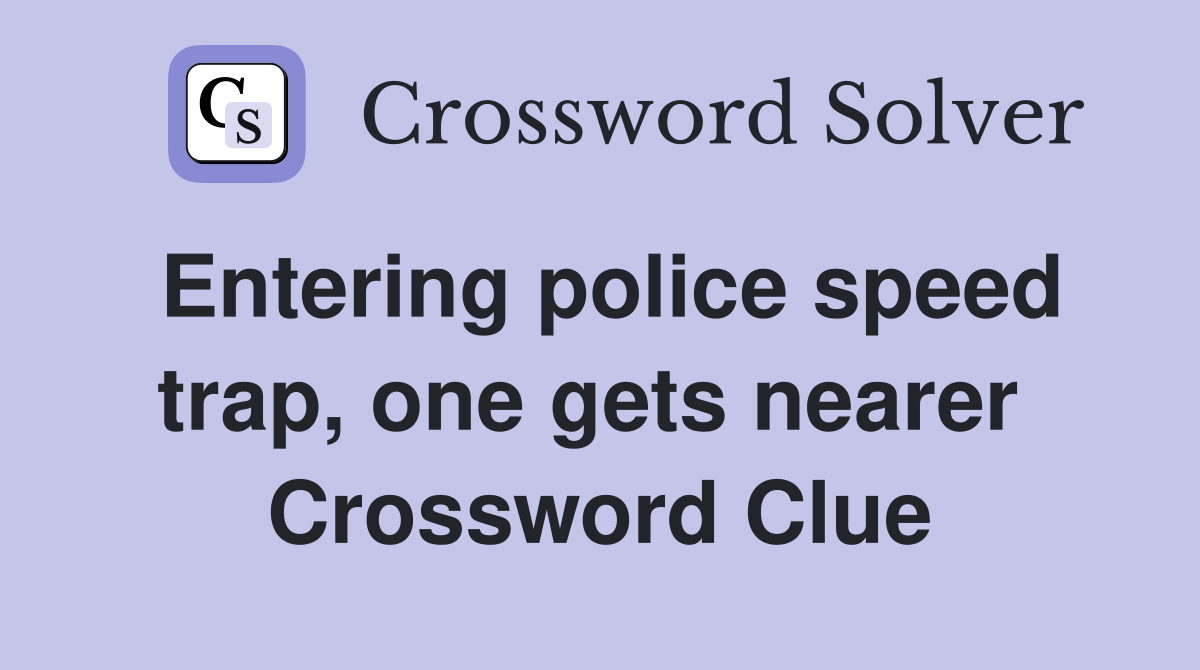 Entering police speed trap, one gets nearer  Crossword Clue