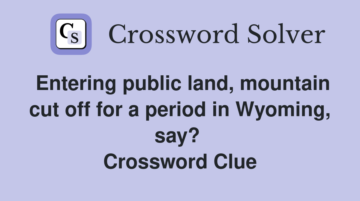 Entering public land, mountain cut off for a period in Wyoming, say?  Crossword Clue