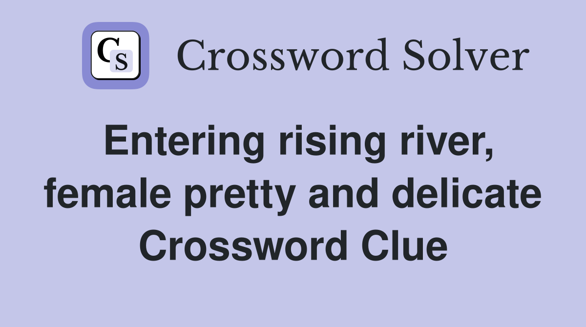 Entering rising river, female pretty and delicate Crossword Clue