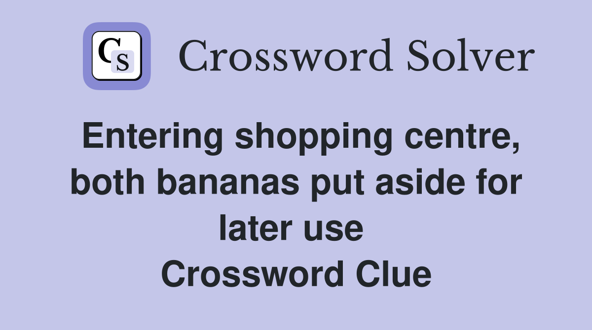 Entering shopping centre, both bananas put aside for later use  Crossword Clue