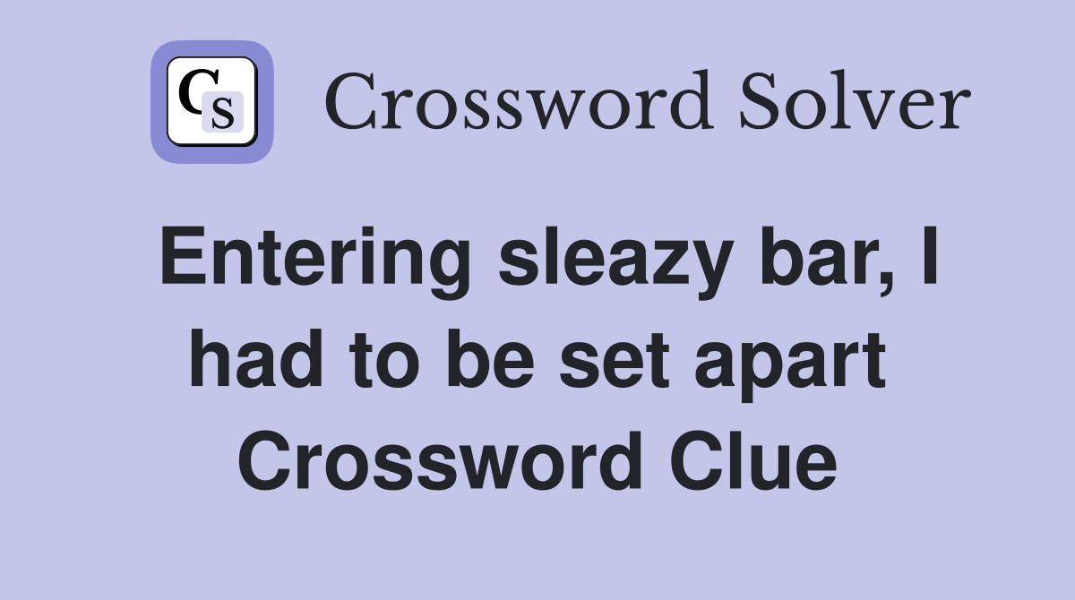 Entering sleazy bar, I had to be set apart Crossword Clue